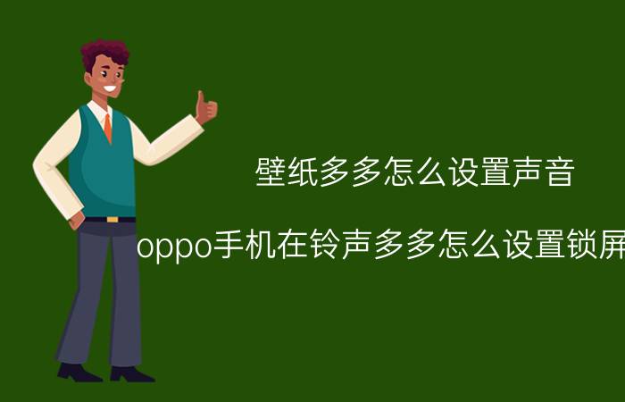 壁纸多多怎么设置声音 oppo手机在铃声多多怎么设置锁屏壁纸？